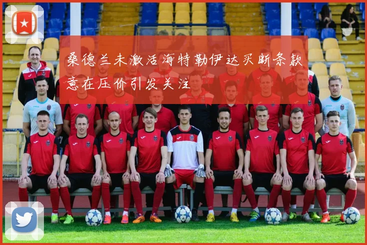 桑德兰未激活海特勒伊达买断条款意在压价引发关注