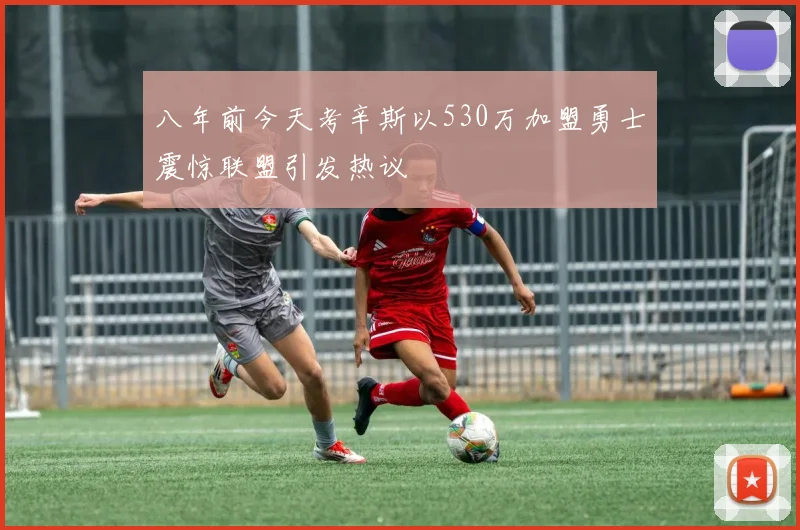 八年前今天考辛斯以530万加盟勇士震惊联盟引发热议