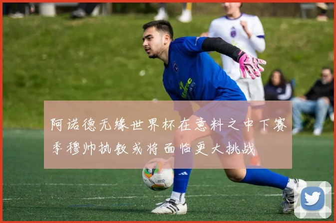 阿诺德无缘世界杯在意料之中下赛季穆帅执教或将面临更大挑战