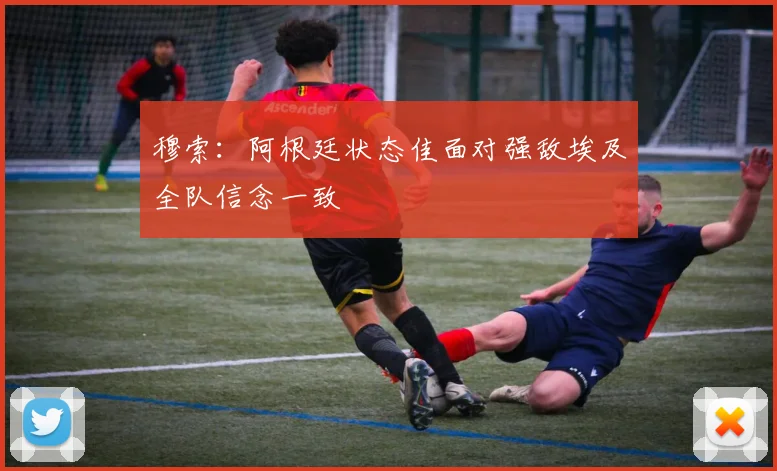 穆索：阿根廷状态佳面对强敌埃及全队信念一致