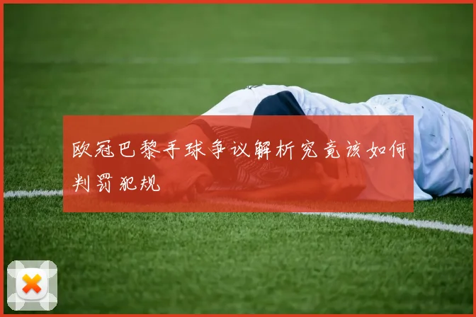 欧冠巴黎手球争议解析究竟该如何判罚犯规