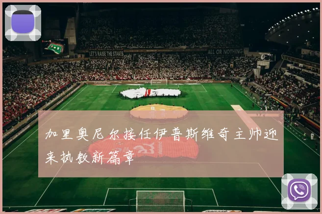 加里奥尼尔接任伊普斯维奇主帅迎来执教新篇章