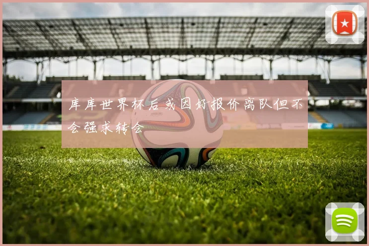 库库世界杯后或因好报价离队但不会强求转会