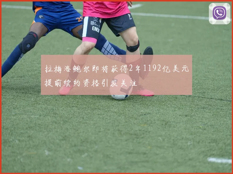 拉梅洛鲍尔即将获得2年1192亿美元提前续约资格引发关注